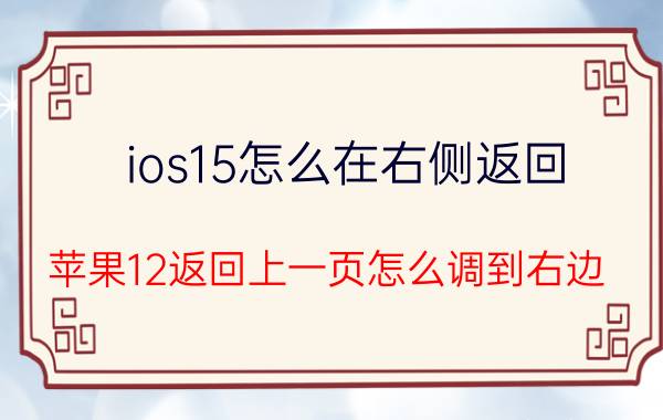 ios15怎么在右侧返回 苹果12返回上一页怎么调到右边？